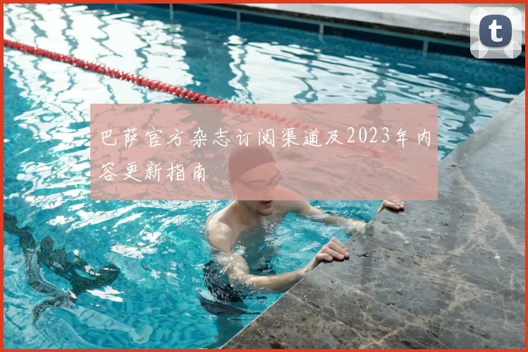 巴萨官方杂志订阅渠道及2023年内容更新指南