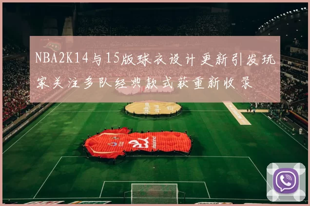 NBA2K14与15版球衣设计更新引发玩家关注多队经典款式获重新收录