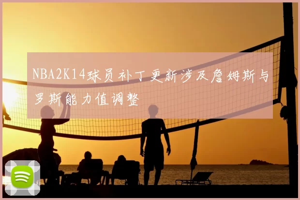 NBA2K14球员补丁更新涉及詹姆斯与罗斯能力值调整