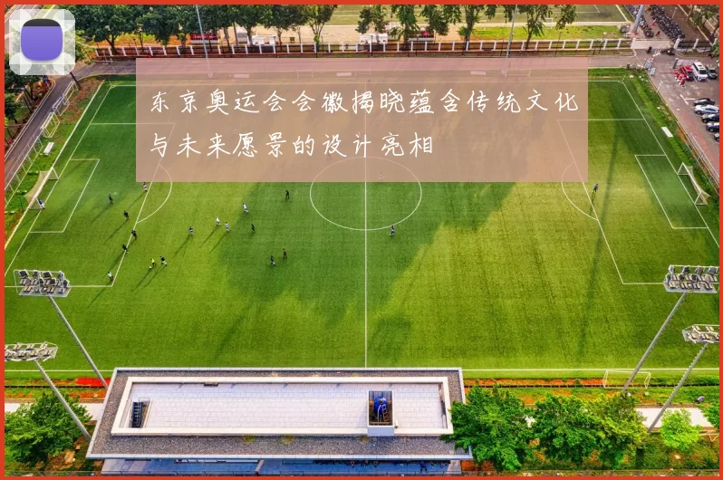 东京奥运会会徽揭晓蕴含传统文化与未来愿景的设计亮相