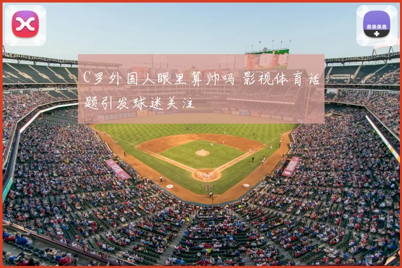 C罗外国人眼里算帅吗 影视体育话题引发球迷关注