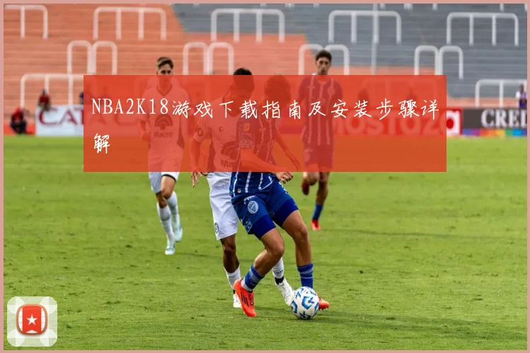 NBA2K18游戏下载指南及安装步骤详解