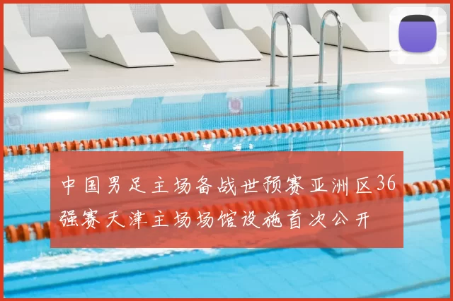 中国男足主场备战世预赛亚洲区36强赛天津主场场馆设施首次公开