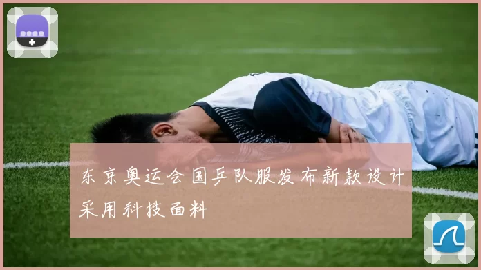 东京奥运会国乒队服发布新款设计采用科技面料