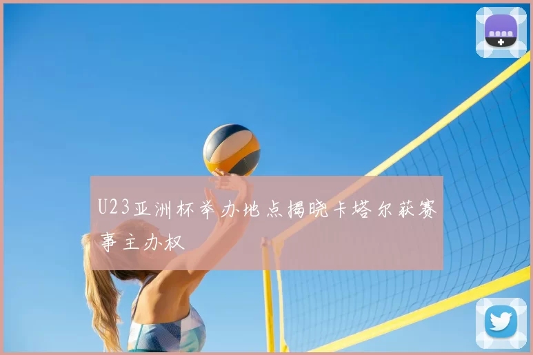 U23亚洲杯举办地点揭晓卡塔尔获赛事主办权