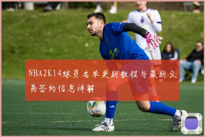 NBA2K14球员名单更新教程与最新交易签约信息详解