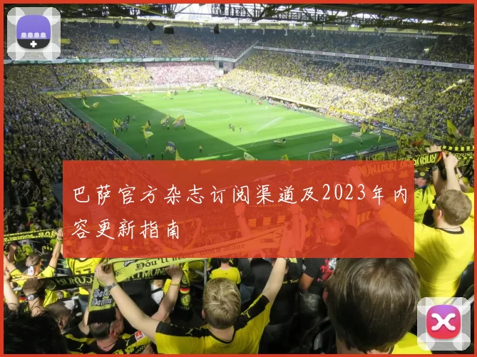 巴萨官方杂志订阅渠道及2023年内容更新指南