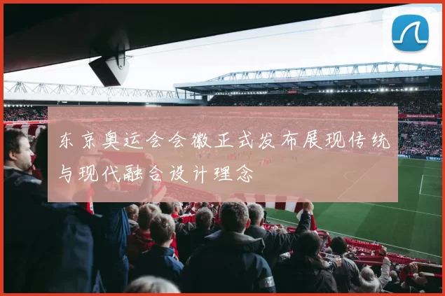 东京奥运会会徽正式发布展现传统与现代融合设计理念