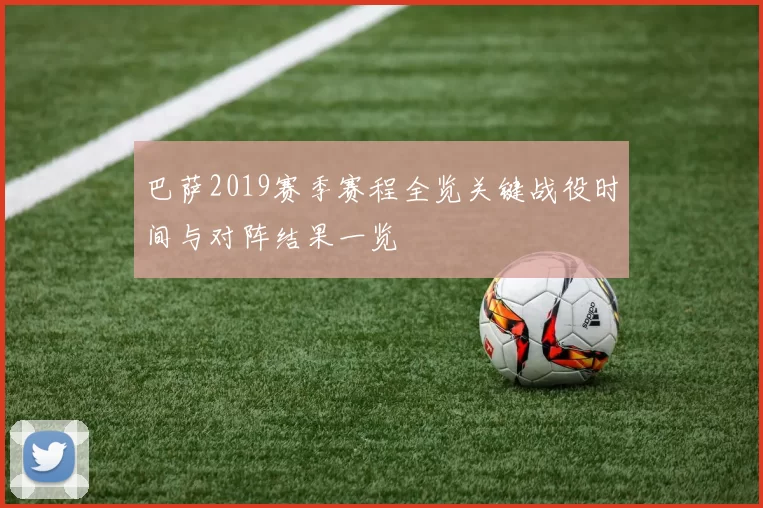 巴萨2019赛季赛程全览关键战役时间与对阵结果一览
