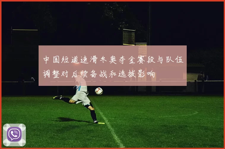 中国短道速滑冬奥夺金赛段与队伍调整对后续备战和选拔影响