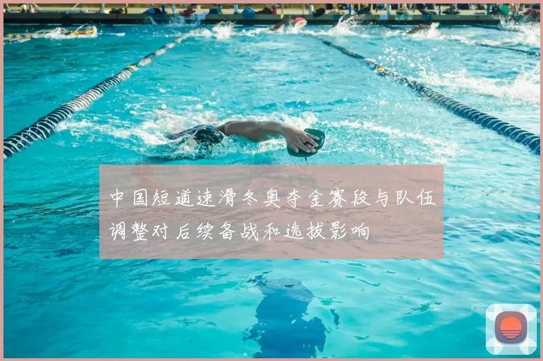 中国短道速滑冬奥夺金赛段与队伍调整对后续备战和选拔影响