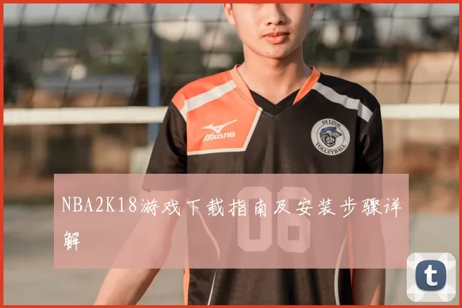 NBA2K18游戏下载指南及安装步骤详解