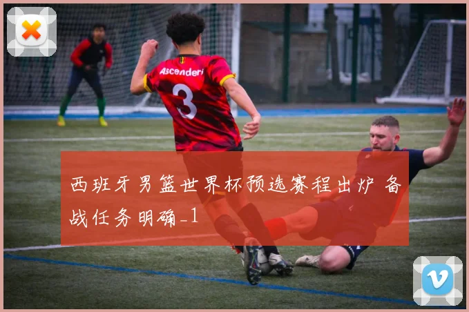 西班牙男篮世界杯预选赛程出炉 备战任务明确_1