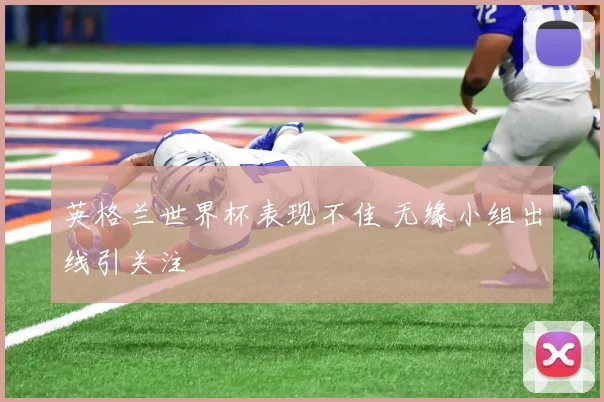 英格兰世界杯表现不佳 无缘小组出线引关注