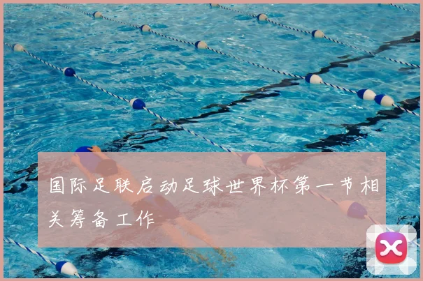 国际足联启动足球世界杯第一节相关筹备工作
