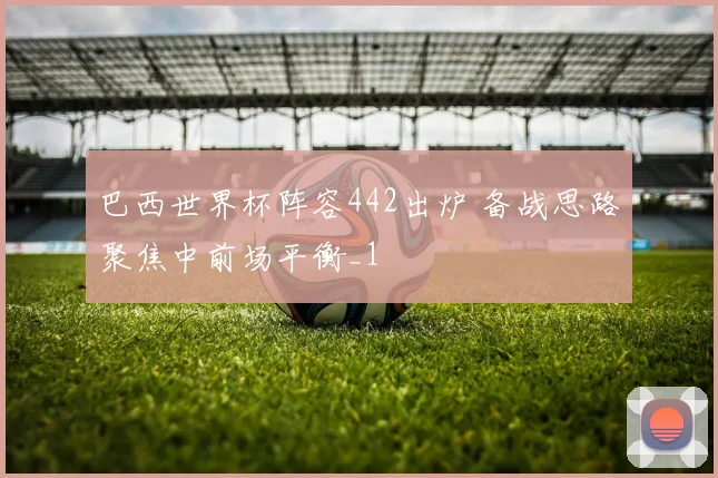 巴西世界杯阵容442出炉 备战思路聚焦中前场平衡_1
