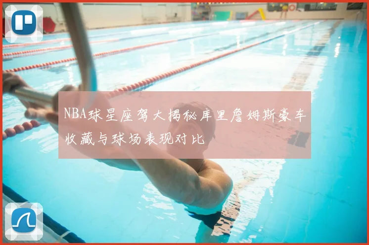 NBA球星座驾大揭秘库里詹姆斯豪车收藏与球场表现对比