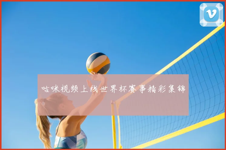 咕咪视频上线世界杯赛事精彩集锦