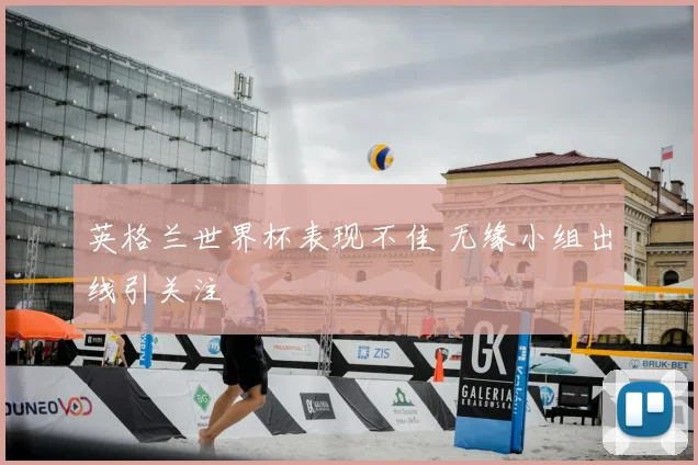 英格兰世界杯表现不佳 无缘小组出线引关注
