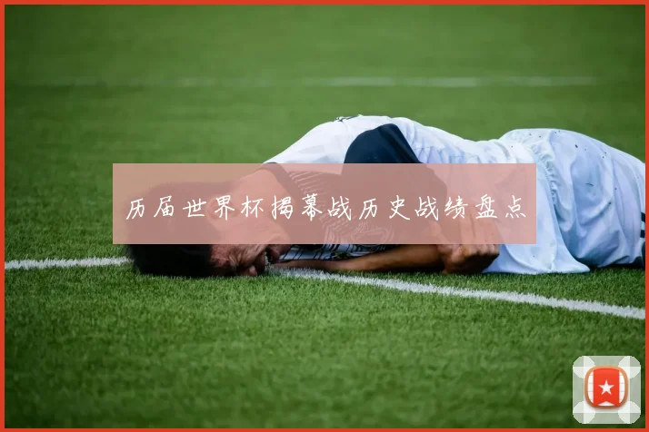 历届世界杯揭幕战历史战绩盘点