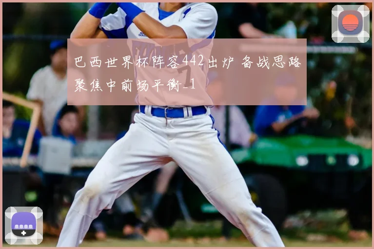 巴西世界杯阵容442出炉 备战思路聚焦中前场平衡_1