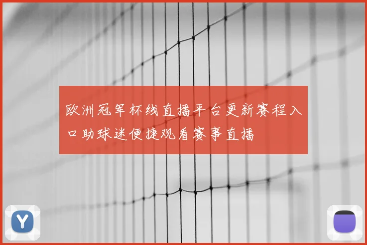 欧洲冠军杯线直播平台更新赛程入口助球迷便捷观看赛事直播